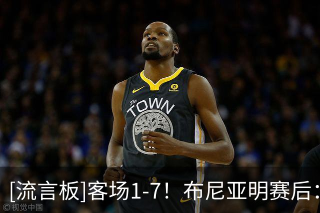 [流言板]客场1-7！布尼亚明赛后：回去好好总结吧